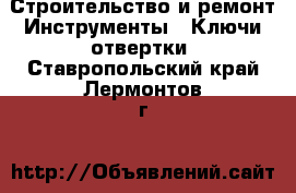 Строительство и ремонт Инструменты - Ключи,отвертки. Ставропольский край,Лермонтов г.